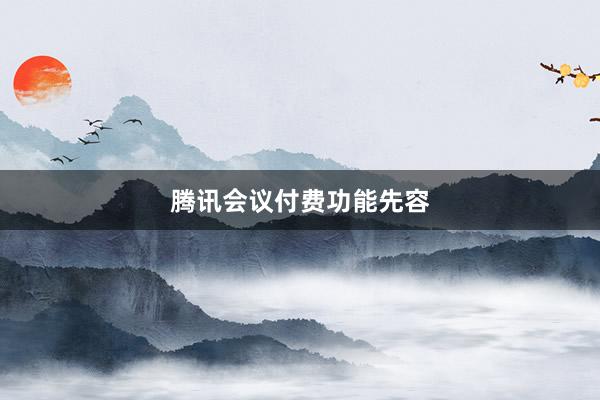 腾讯会议付费功能先容