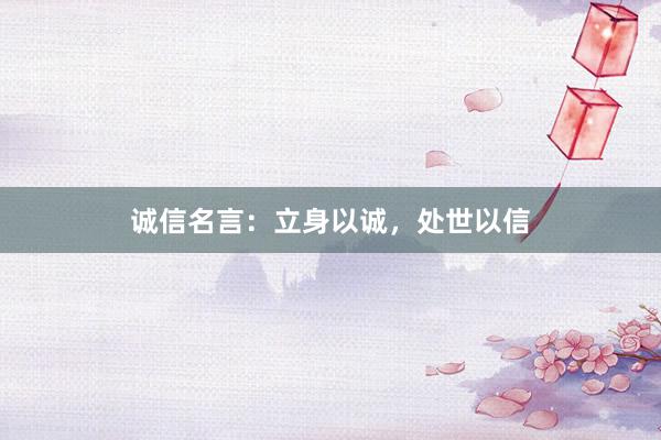诚信名言：立身以诚，处世以信